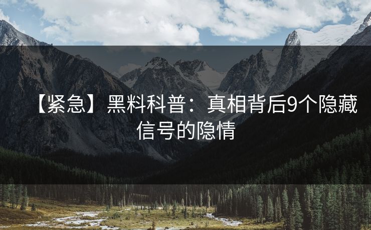 【紧急】黑料科普：真相背后9个隐藏信号的隐情
