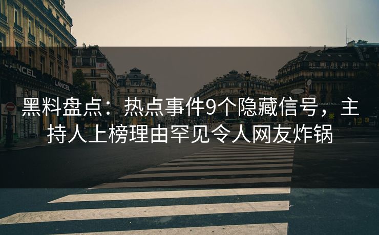 黑料盘点：热点事件9个隐藏信号，主持人上榜理由罕见令人网友炸锅