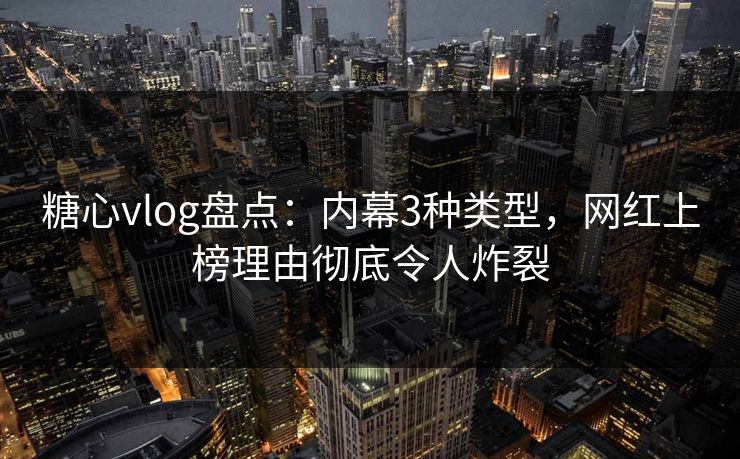 糖心vlog盘点：内幕3种类型，网红上榜理由彻底令人炸裂