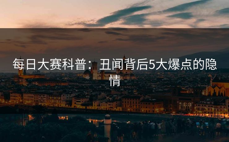 每日大赛科普：丑闻背后5大爆点的隐情