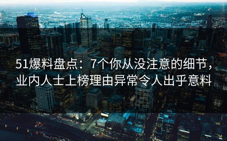51爆料盘点：7个你从没注意的细节，业内人士上榜理由异常令人出乎意料