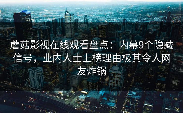 蘑菇影视在线观看盘点:内幕9个隐藏信号,业内人士上榜理由极其令人网友炸锅