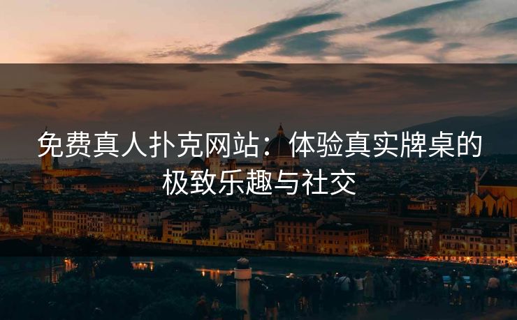免费真人扑克网站：体验真实牌桌的极致乐趣与社交