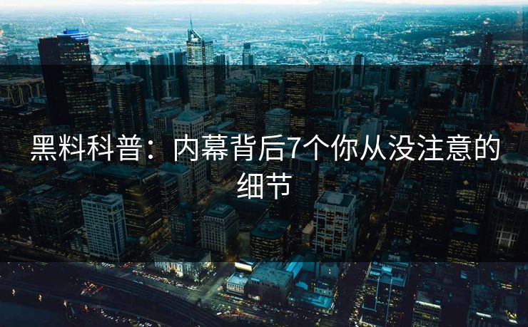 黑料科普：内幕背后7个你从没注意的细节