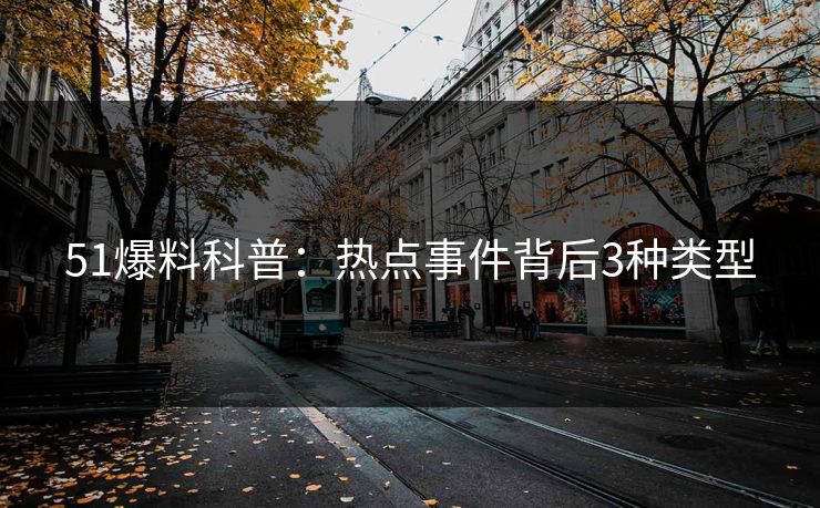51爆料科普：热点事件背后3种类型