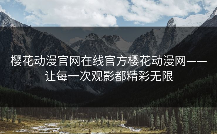 樱花动漫官网在线官方樱花动漫网——让每一次观影都精彩无限