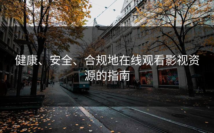 健康、安全、合规地在线观看影视资源的指南