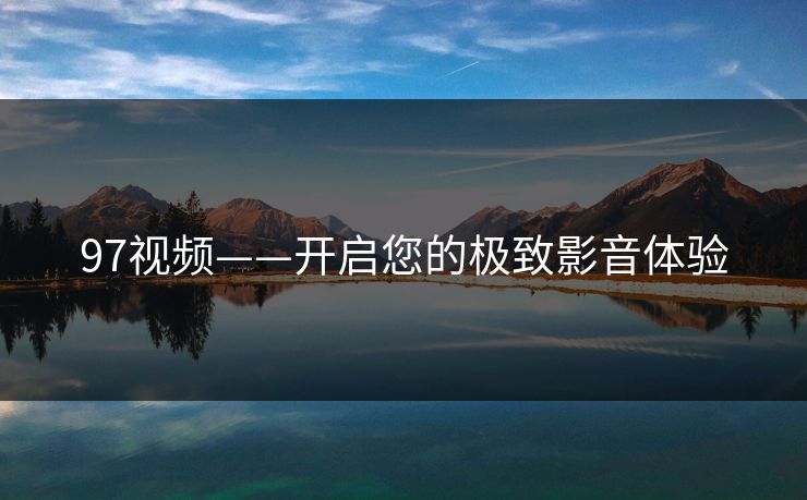 97视频——开启您的极致影音体验