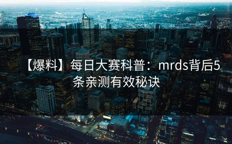 【爆料】每日大赛科普:mrds背后5条亲测有效秘诀