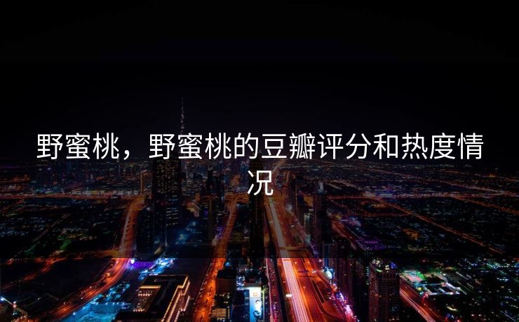 野蜜桃，野蜜桃的豆瓣评分和热度情况