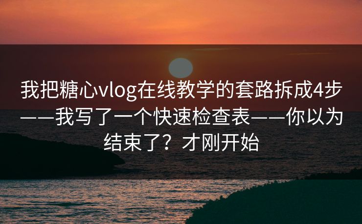 我把糖心vlog在线教学的套路拆成4步——我写了一个快速检查表——你以为结束了？才刚开始